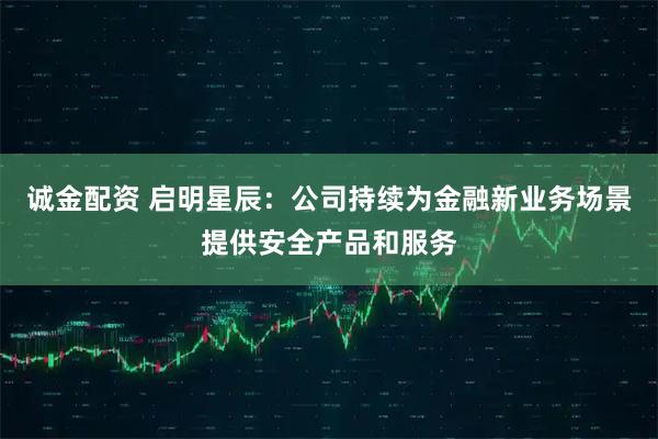 诚金配资 启明星辰：公司持续为金融新业务场景提供安全产品和服务