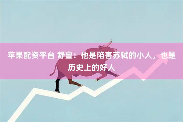 苹果配资平台 舒亶：他是陷害苏轼的小人，也是历史上的好人