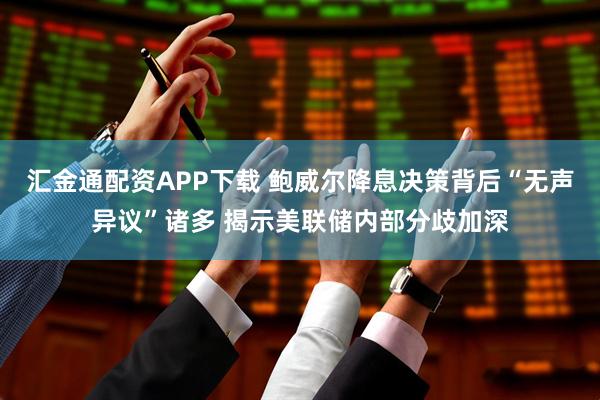 汇金通配资APP下载 鲍威尔降息决策背后“无声异议”诸多 揭示美联储内部分歧加深