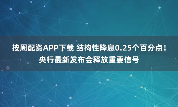 按周配资APP下载 结构性降息0.25个百分点！央行最新发布会释放重要信号